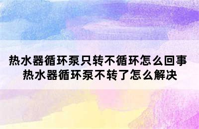 热水器循环泵只转不循环怎么回事 热水器循环泵不转了怎么解决